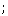 ;